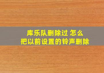 库乐队删除过 怎么把以前设置的铃声删除